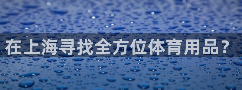 欧陆娱乐官网网址是什么:在上海寻找全方位体育用品?