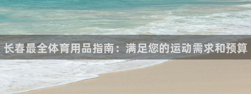 欧陆娱乐客服服务电话:长春最全体育用品指南:满足您的运动需求