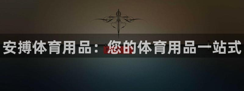 欧陆娱乐招商主管:安搏体育用品:您的体育用品一站式